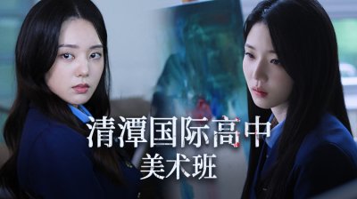 《清潭国际高中美术班》：衍生短剧揭开精英校园的隐秘角落